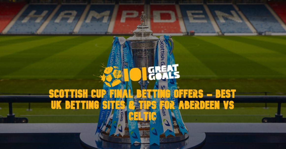 Scottish Cup Final Betting Offers - Best UK Betting Sites & Tips for Aberdeen vs Celtic